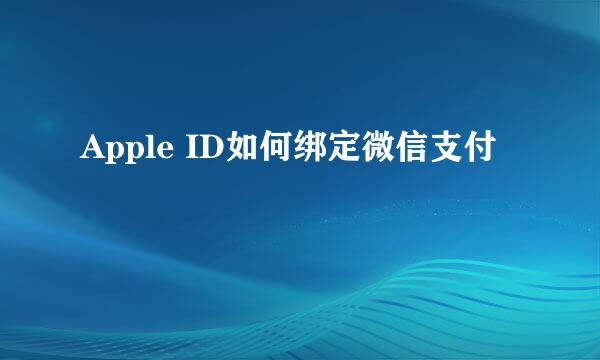Apple ID如何绑定微信支付