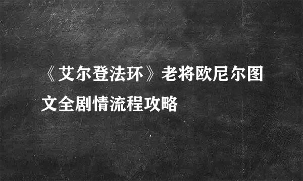 《艾尔登法环》老将欧尼尔图文全剧情流程攻略