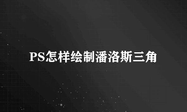 PS怎样绘制潘洛斯三角