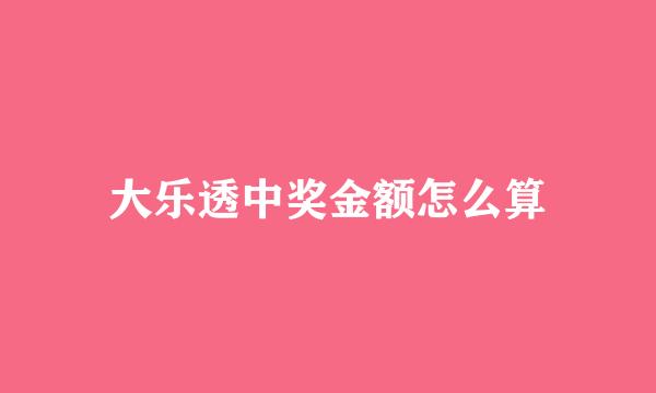 大乐透中奖金额怎么算