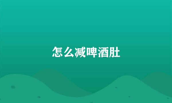 怎么减啤酒肚