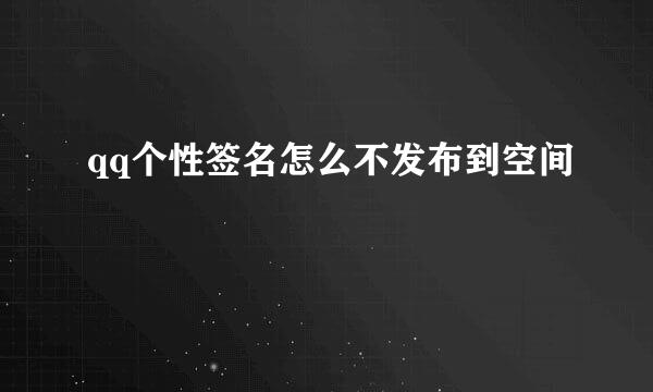 qq个性签名怎么不发布到空间