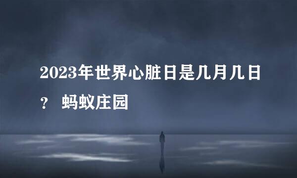 2023年世界心脏日是几月几日？ 蚂蚁庄园