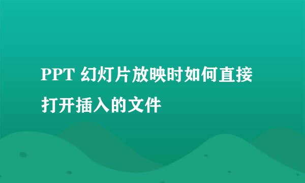 PPT 幻灯片放映时如何直接打开插入的文件