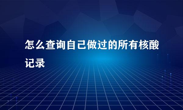 怎么查询自己做过的所有核酸记录