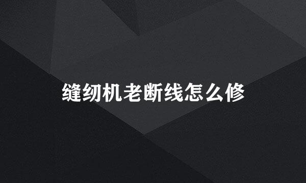 缝纫机老断线怎么修