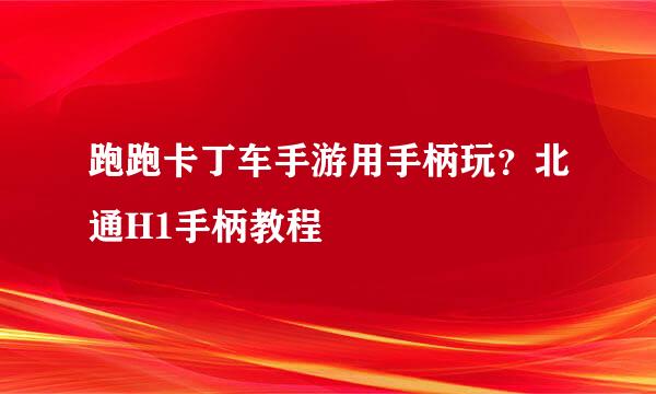 跑跑卡丁车手游用手柄玩？北通H1手柄教程