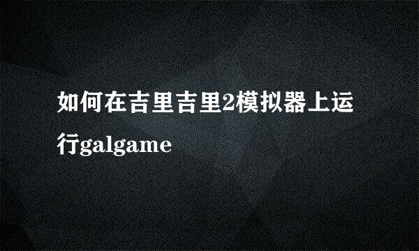 如何在吉里吉里2模拟器上运行galgame