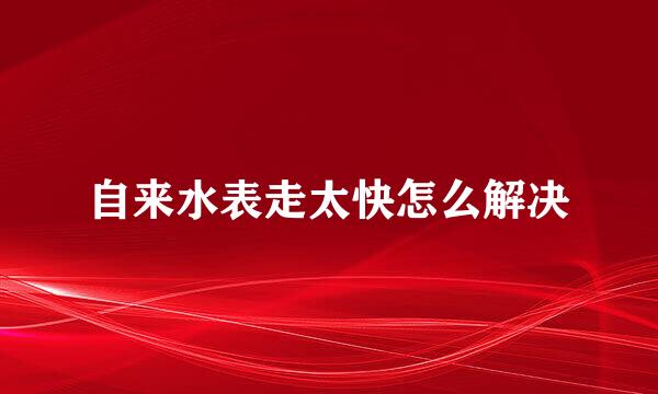 自来水表走太快怎么解决