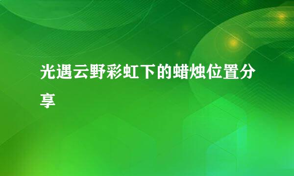 光遇云野彩虹下的蜡烛位置分享