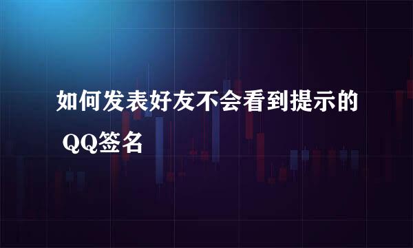 如何发表好友不会看到提示的 QQ签名