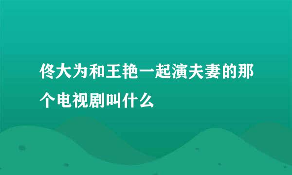 佟大为和王艳一起演夫妻的那个电视剧叫什么