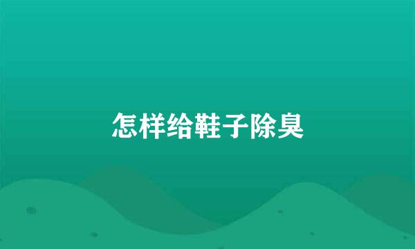 怎样给鞋子除臭