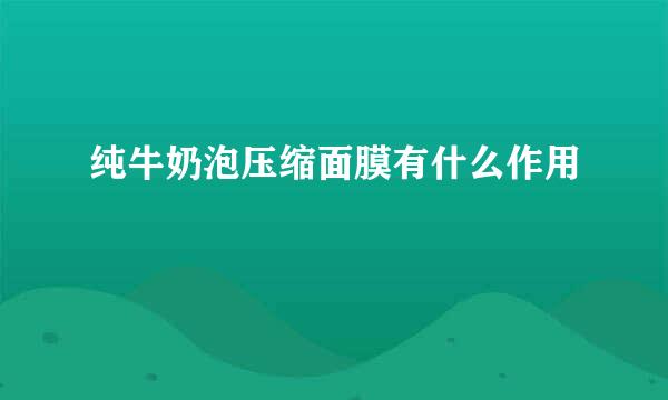 纯牛奶泡压缩面膜有什么作用