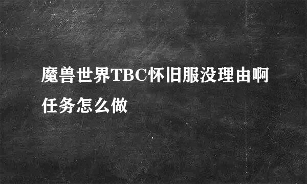 魔兽世界TBC怀旧服没理由啊任务怎么做