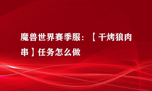 魔兽世界赛季服：【干烤狼肉串】任务怎么做