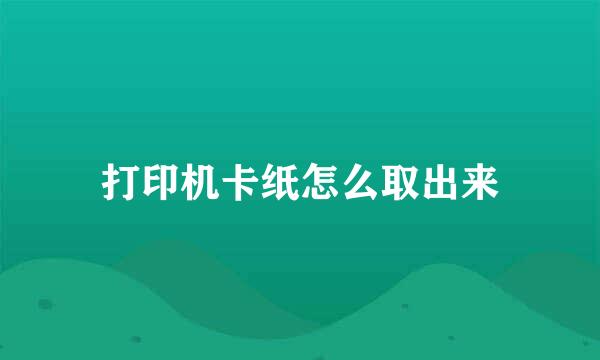 打印机卡纸怎么取出来