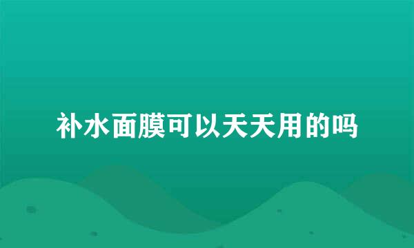 补水面膜可以天天用的吗