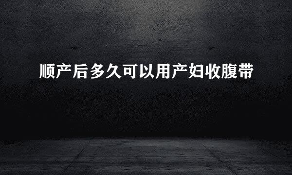 顺产后多久可以用产妇收腹带