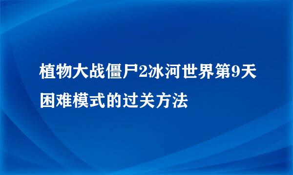 植物大战僵尸2冰河世界第9天困难模式的过关方法