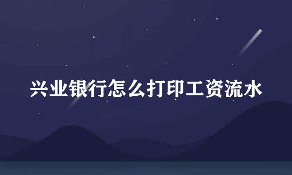 兴业银行怎么打印工资流水