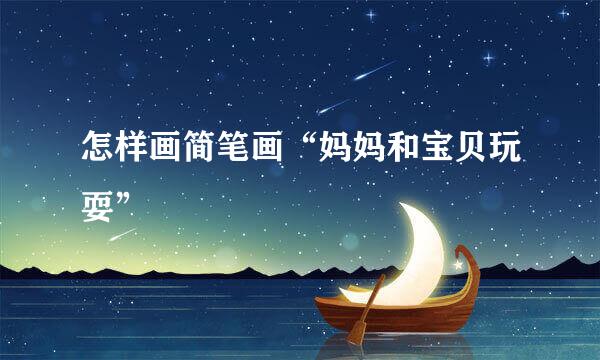 怎样画简笔画“妈妈和宝贝玩耍”