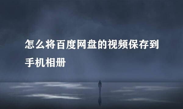 怎么将百度网盘的视频保存到手机相册