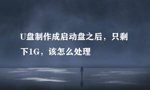 U盘制作成启动盘之后，只剩下1G，该怎么处理