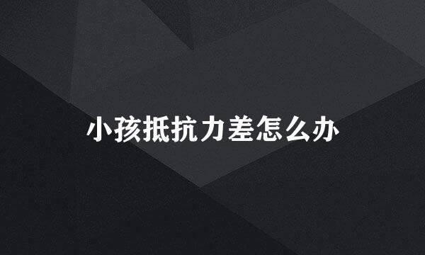 小孩抵抗力差怎么办