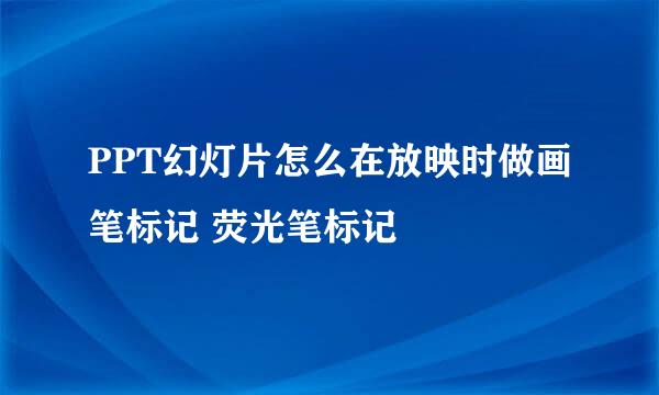 PPT幻灯片怎么在放映时做画笔标记 荧光笔标记