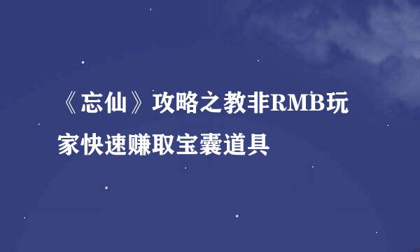 《忘仙》攻略之教非RMB玩家快速赚取宝囊道具