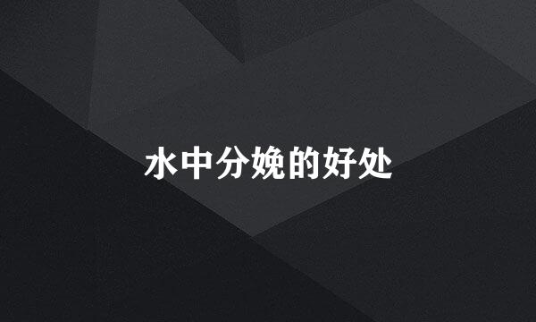 水中分娩的好处