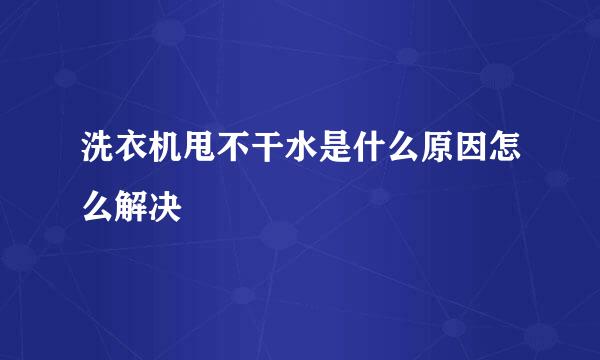 洗衣机甩不干水是什么原因怎么解决