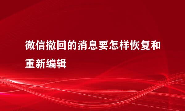 微信撤回的消息要怎样恢复和重新编辑