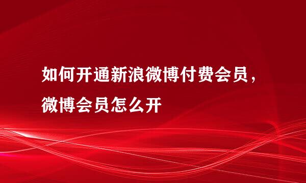 如何开通新浪微博付费会员，微博会员怎么开