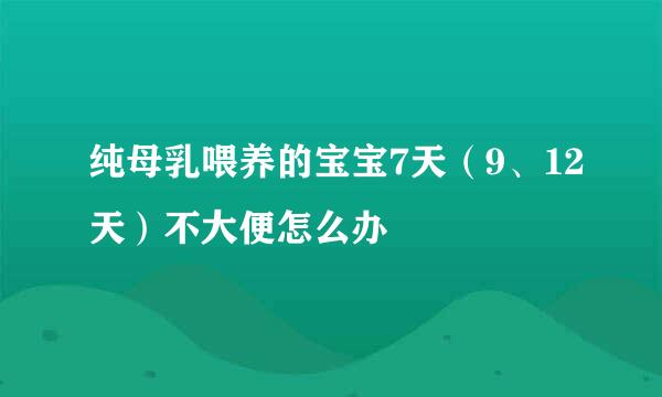 纯母乳喂养的宝宝7天(9、12天)不大便怎么办