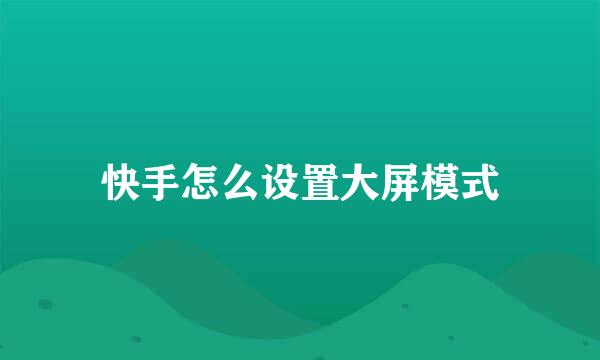 快手怎么设置大屏模式