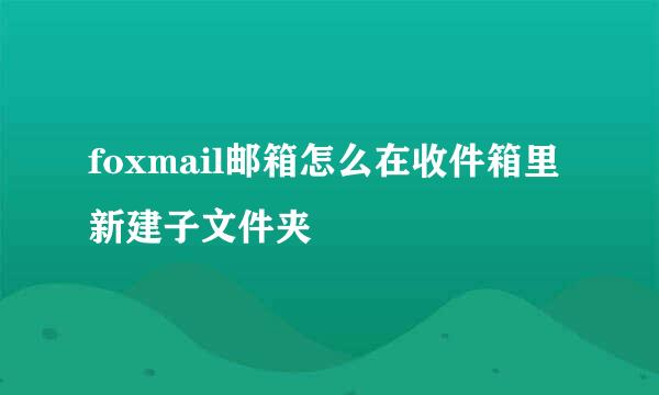 foxmail邮箱怎么在收件箱里新建子文件夹