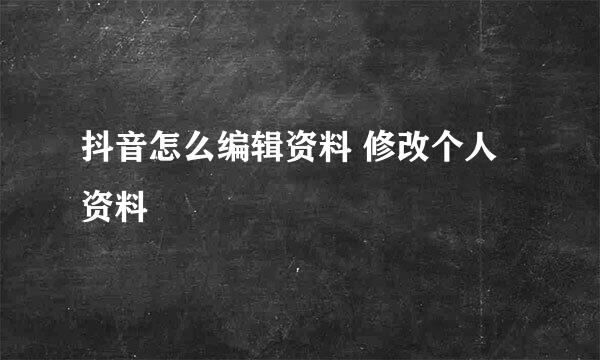 抖音怎么编辑资料 修改个人资料