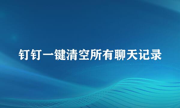 钉钉一键清空所有聊天记录