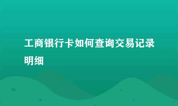 工商银行卡如何查询交易记录明细
