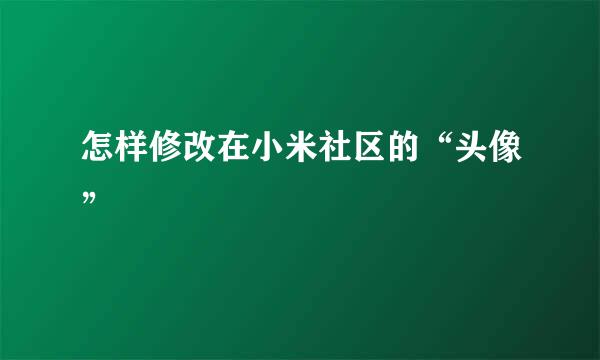 怎样修改在小米社区的“头像”