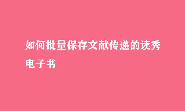 如何批量保存文献传递的读秀电子书