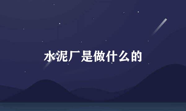 水泥厂是做什么的