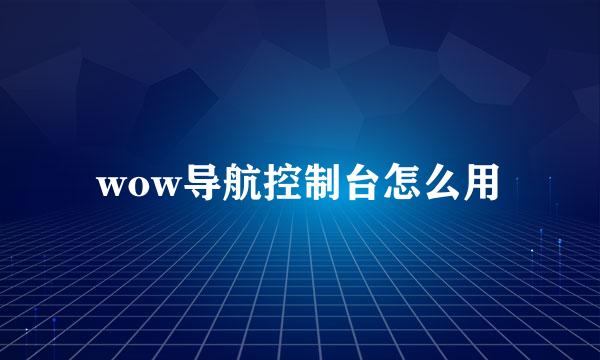 wow导航控制台怎么用