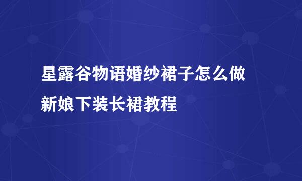 星露谷物语婚纱裙子怎么做 新娘下装长裙教程