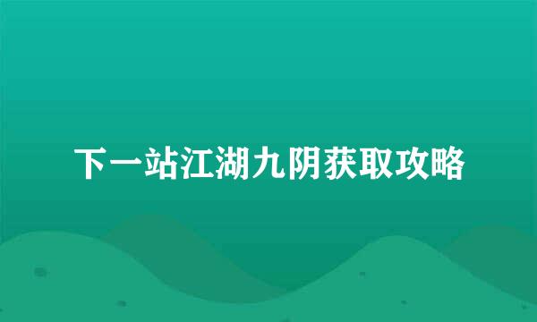 下一站江湖九阴获取攻略