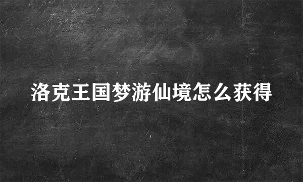 洛克王国梦游仙境怎么获得