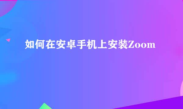 如何在安卓手机上安装Zoom