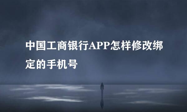 中国工商银行APP怎样修改绑定的手机号